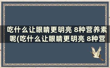 吃什么让眼睛更明亮 8种营养素呢(吃什么让眼睛更明亮 8种营养素含量高)